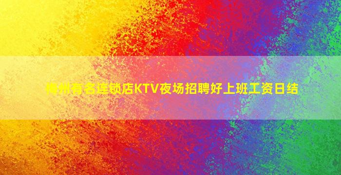 梅州有名连锁店KTV夜场招聘好上班工资日结