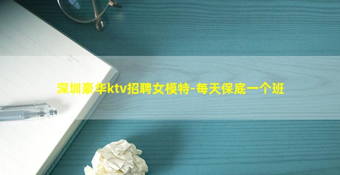 深圳豪华ktv招聘女模特-每天保底一个班